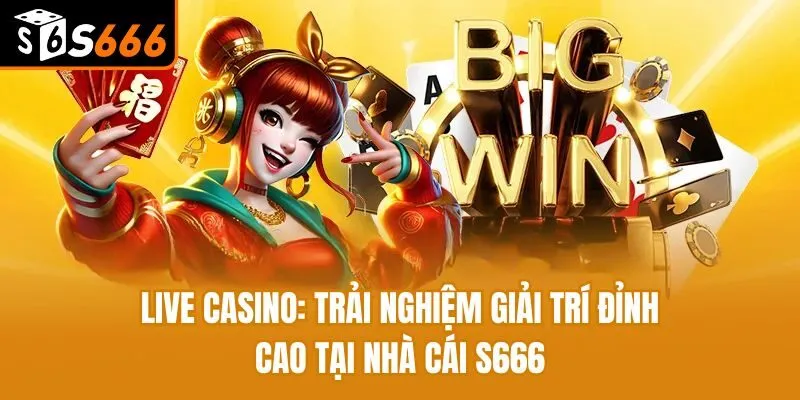 Live Casino: Trải Nghiệm Giải Trí Đỉnh Cao Tại Nhà Cái S666