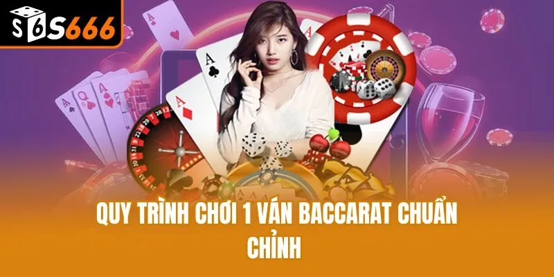 Quy trình chơi 1 ván Baccarat chuẩn chỉnh